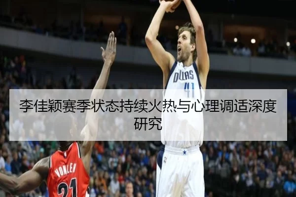 李佳颖赛季状态持续火热与心理调适深度研究