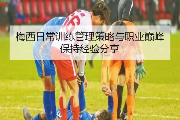 梅西日常训练管理策略与职业巅峰保持经验分享